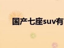 国产七座suv有哪些（七座suv有哪些）