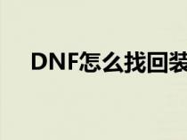 DNF怎么找回装备（dnf怎么找回装备）