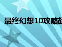 最终幻想10攻略超详细（最终幻想10攻略）