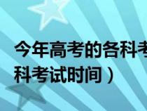 今年高考的各科考试时间安排（今年高考的各科考试时间）