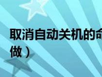 取消自动关机的命令（取消自动关机命令怎么做）