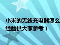 小米的无线充电器怎么使用（小米无线充电器怎么用？以下经验供大家参考）