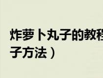 炸萝卜丸子的教程视频（家中最简单炸萝卜丸子方法）