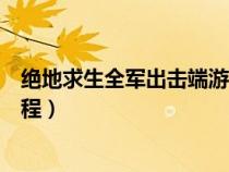 绝地求生全军出击端游怎么下载（绝地求生全军出击下载教程）