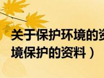 关于保护环境的资料100字左右（关于保护环境保护的资料）