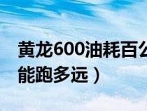 黄龙600油耗百公里几个油（黄龙600一箱油能跑多远）