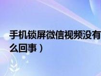 手机锁屏微信视频没有声音怎么回事（微信视频没有声音怎么回事）