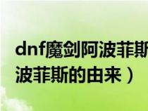 dnf魔剑阿波菲斯的由来和历史（DNF魔剑阿波菲斯的由来）