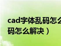 cad字体乱码怎么解决替换字体（cad字体乱码怎么解决）