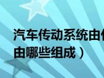 汽车传动系统由什么组成?（汽车传动系统是由哪些组成）