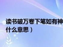 读书破万卷下笔如有神什么意思啊（读书破万卷下笔如有神什么意思）