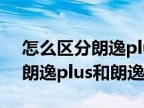 怎么区分朗逸plus和朗逸怎么读（怎么区分朗逸plus和朗逸）