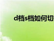 d档s档如何切换（d档s档怎么切换）