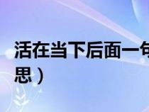 活在当下后面一句是什么（活在当下是什么意思）