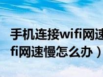 手机连接wifi网速慢怎么办解决（手机连接wifi网速慢怎么办）