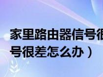 家里路由器信号很差怎么办啊（家里路由器信号很差怎么办）