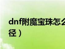 dnf附魔宝珠怎么获得（dnf附魔宝珠获得途径）