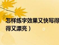 怎样练字效果又快写得又漂亮又好看（怎样练字效果又快写得又漂亮）