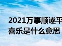 2021万事顺遂平安喜乐壁纸（万事顺遂平安喜乐是什么意思）