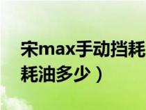 宋max手动挡耗油多少正常（宋max手动挡耗油多少）