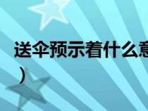 送伞预示着什么意思呢（送伞预示着什么意思）