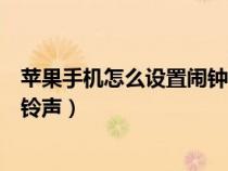 苹果手机怎么设置闹钟铃声自定义（苹果手机怎么设置闹钟铃声）