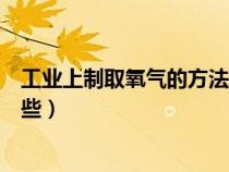 工业上制取氧气的方法是什么（工业上制取氧气的方法有哪些）