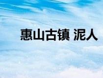 惠山古镇 泥人（惠山古镇的惠山泥人）