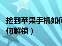 捡到苹果手机如何解锁密码（捡到苹果手机如何解锁）