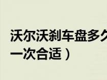 沃尔沃刹车盘多久换一次合适（刹车盘多久换一次合适）