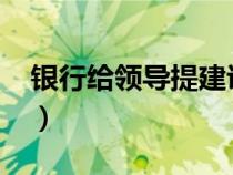 银行给领导提建议10条（给领导提建议10条）