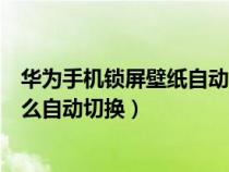 华为手机锁屏壁纸自动切换怎么设置（华为手机锁屏壁纸怎么自动切换）