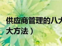 供应商管理的八大方法视频（供应商管理的八大方法）