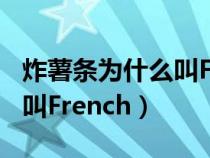 炸薯条为什么叫French fries（炸薯条为什么叫French）