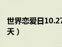 世界恋爱日10.27百度百科（世界恋爱日是哪天）