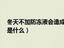 冬天不加防冻液会造成什么后果（5年不更换防冻液的后果是什么）