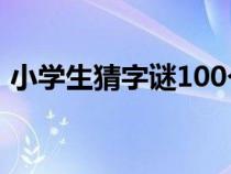 小学生猜字谜100个（小学生猜字谜语大全）