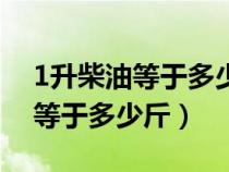 1升柴油等于多少斤油等于多少斤（1升柴油等于多少斤）