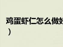 鸡蛋虾仁怎么做好吃又简单（鸡蛋虾仁怎么做）