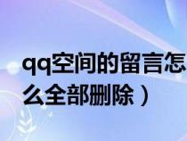 qq空间的留言怎么全部删掉（qq空间留言怎么全部删除）