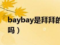 baybay是拜拜的意思吗（bay是拜拜的意思吗）