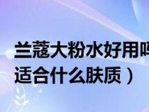 兰蔻大粉水好用吗适合多大年龄（兰蔻大粉水适合什么肤质）