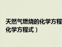 天然气燃烧的化学方程式属于什么反应类型（天然气燃烧的化学方程式）