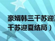 豪婿韩三千苏迎夏结局—18绝人（豪婿韩三千苏迎夏结局）