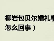 柳岩包贝尔婚礼事件怎么回事（柳岩伴娘事件怎么回事）