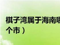 棋子湾属于海南哪个市区（棋子湾属于海南哪个市）