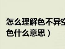 怎么理解色不异空空不异色（色不异空空不异色什么意思）