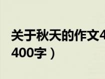 关于秋天的作文400字初一（关于秋天的作文400字）