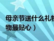 母亲节送什么礼物好?2021（母亲节送什么礼物最贴心）