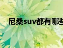 尼桑suv都有哪些车（尼桑suv都有哪些）